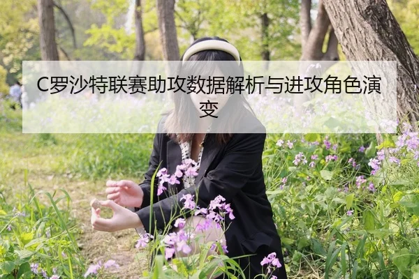 C罗沙特联赛助攻数据解析与进攻角色演变